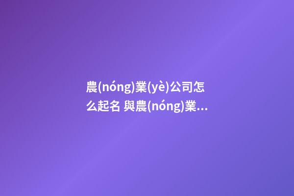 農(nóng)業(yè)公司怎么起名 與農(nóng)業(yè)有關(guān)的公司名字